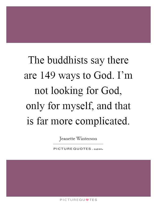 The buddhists say there are 149 ways to God. I'm not looking for God, only for myself, and that is far more complicated Picture Quote #1