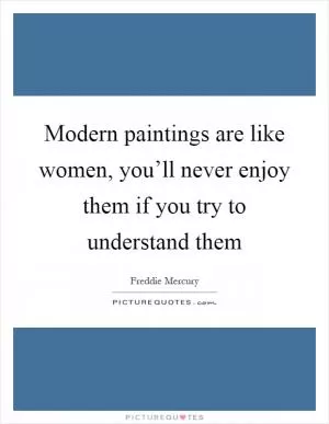 Modern paintings are like women, you’ll never enjoy them if you try to understand them Picture Quote #1