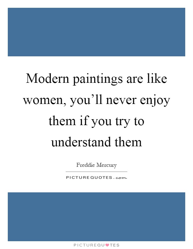 Modern paintings are like women, you'll never enjoy them if you try to understand them Picture Quote #1