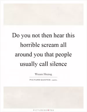 Do you not then hear this horrible scream all around you that people usually call silence Picture Quote #1