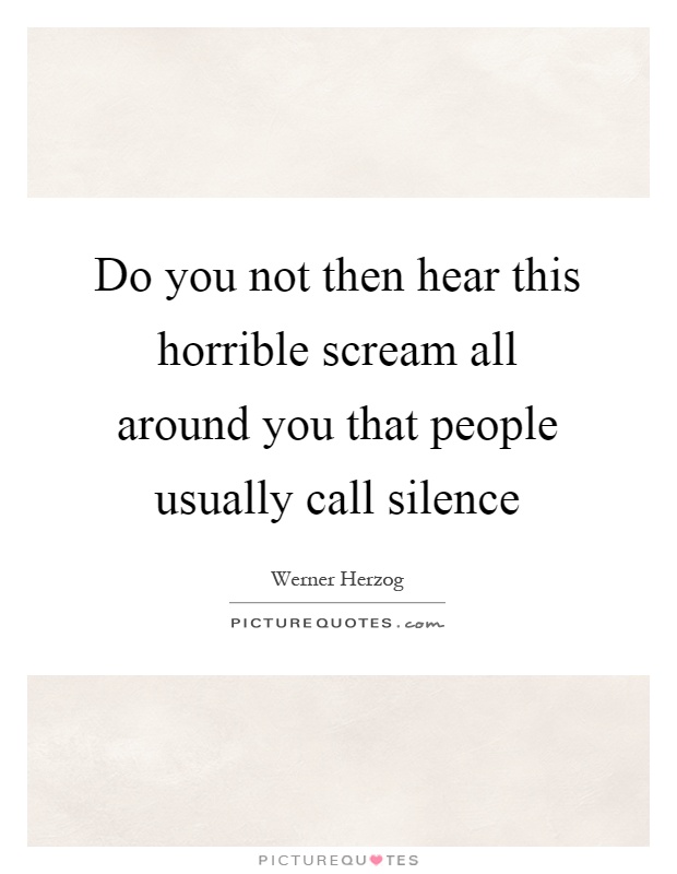 Do you not then hear this horrible scream all around you that people usually call silence Picture Quote #1