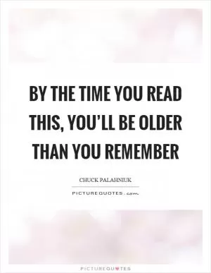 By the time you read this, you’ll be older than you remember Picture Quote #1