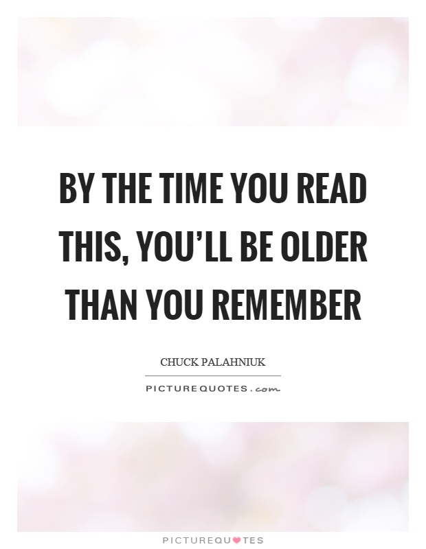 By the time you read this, you'll be older than you remember Picture Quote #1