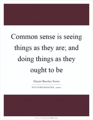 Common sense is seeing things as they are; and doing things as they ought to be Picture Quote #1