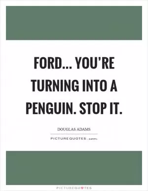 Ford... you’re turning into a penguin. Stop it Picture Quote #1
