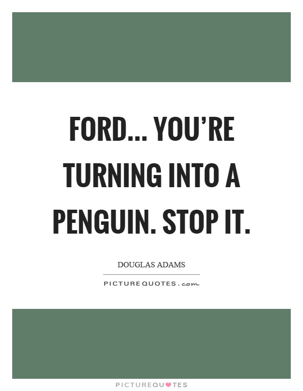 Ford... you're turning into a penguin. Stop it Picture Quote #1