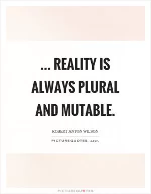 ... reality is always plural and mutable Picture Quote #1