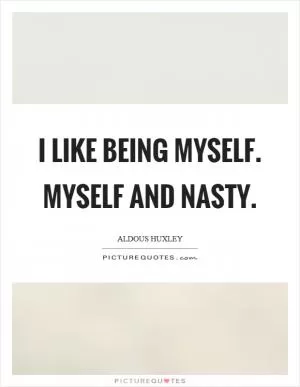 I like being myself. Myself and nasty Picture Quote #1