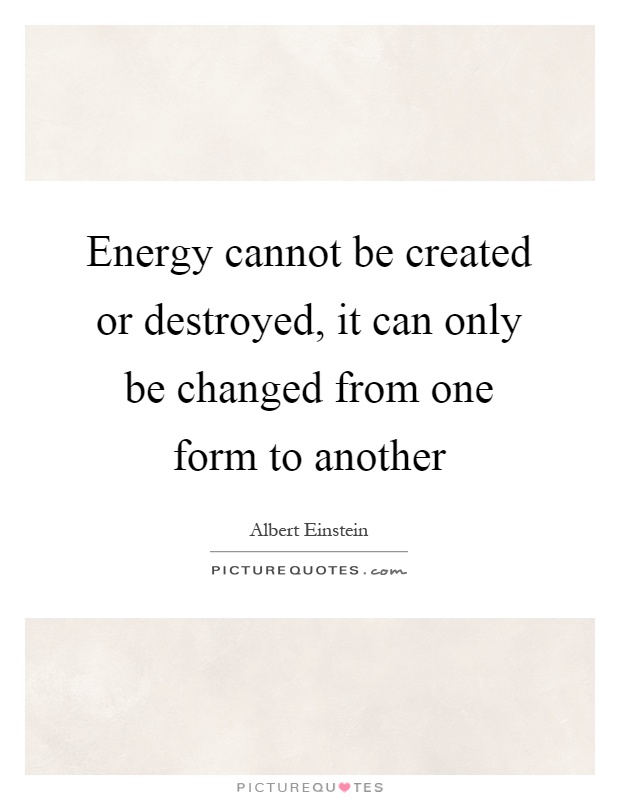 Energy cannot be created or destroyed, it can only be changed from one form to another Picture Quote #1