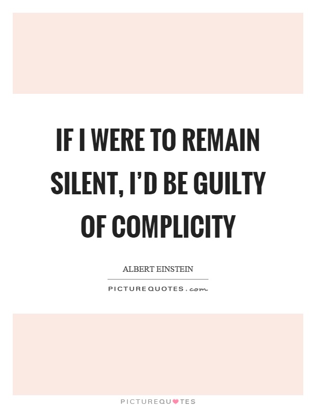 If I were to remain silent, I'd be guilty of complicity Picture Quote #1