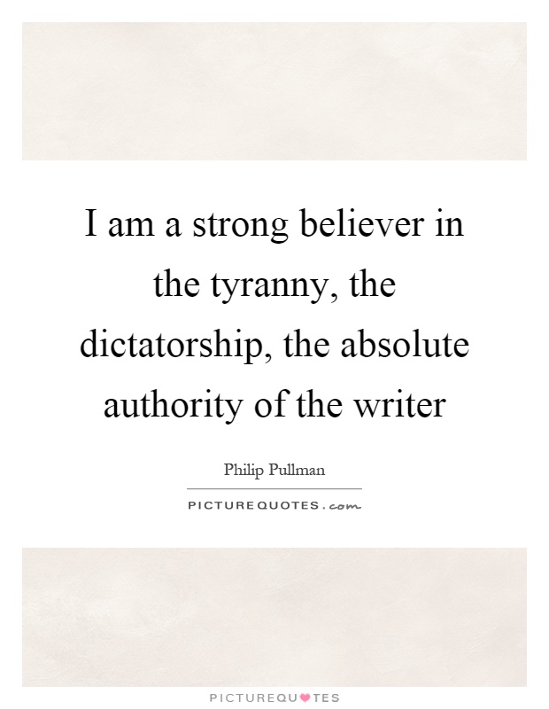 I am a strong believer in the tyranny, the dictatorship, the absolute authority of the writer Picture Quote #1