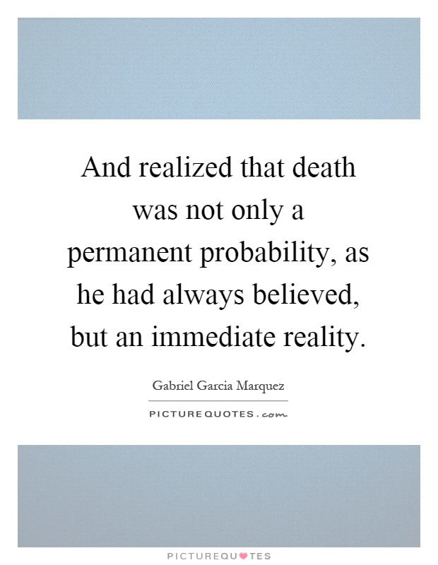 And realized that death was not only a permanent probability, as he had always believed, but an immediate reality Picture Quote #1