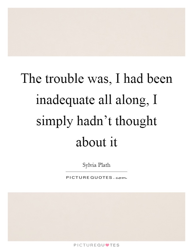 The trouble was, I had been inadequate all along, I simply hadn't thought about it Picture Quote #1