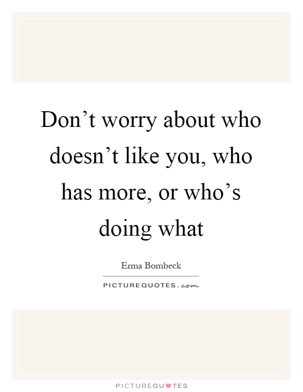 Don't worry about who doesn't like you, who has more, or who's doing what Picture Quote #1