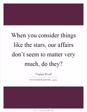 When you consider things like the stars, our affairs don’t seem to matter very much, do they? Picture Quote #1