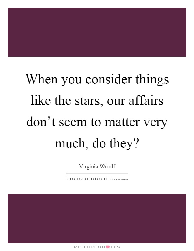When you consider things like the stars, our affairs don't seem to matter very much, do they? Picture Quote #1