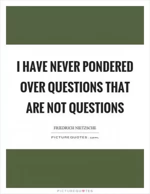 I have never pondered over questions that are not questions Picture Quote #1