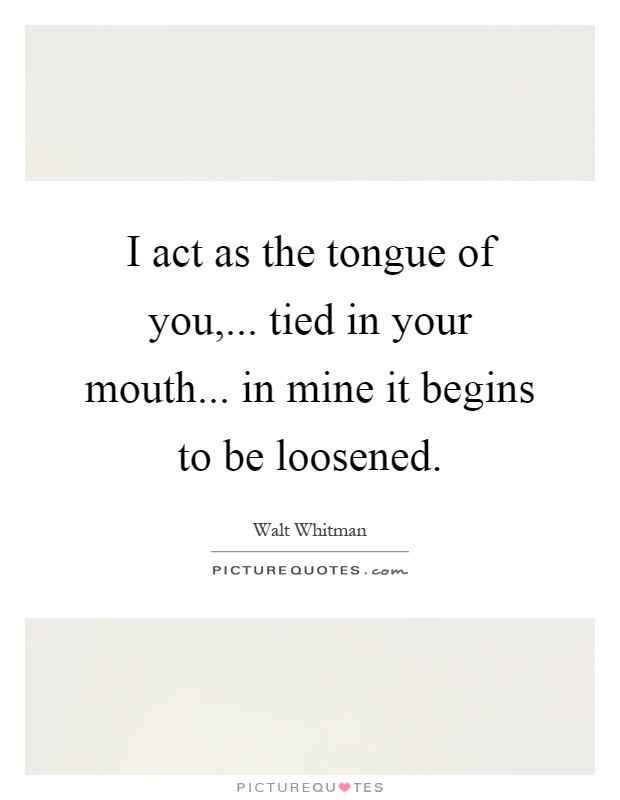 I act as the tongue of you,... tied in your mouth... in mine it begins to be loosened Picture Quote #1