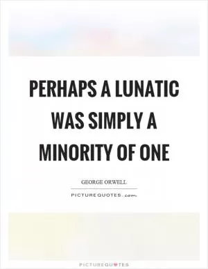 Perhaps a lunatic was simply a minority of one Picture Quote #1