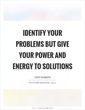 Identify your problems but give your power and energy to solutions Picture Quote #1