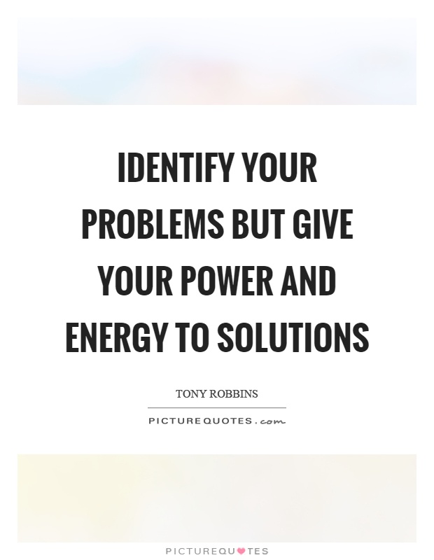 Identify your problems but give your power and energy to solutions Picture Quote #1