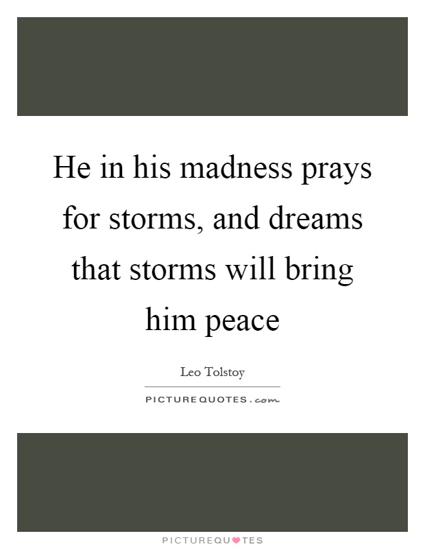He in his madness prays for storms, and dreams that storms will bring him peace Picture Quote #1