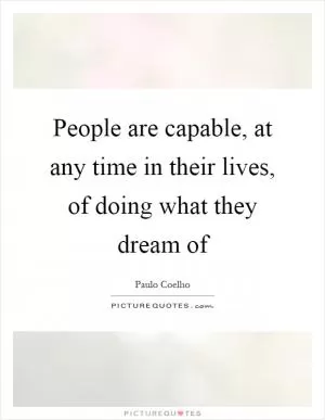 People are capable, at any time in their lives, of doing what they dream of Picture Quote #1