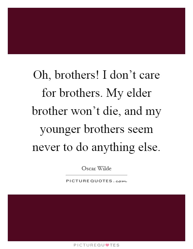 Oh, brothers! I don't care for brothers. My elder brother won't die, and my younger brothers seem never to do anything else Picture Quote #1