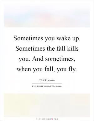 Sometimes you wake up. Sometimes the fall kills you. And sometimes, when you fall, you fly Picture Quote #1