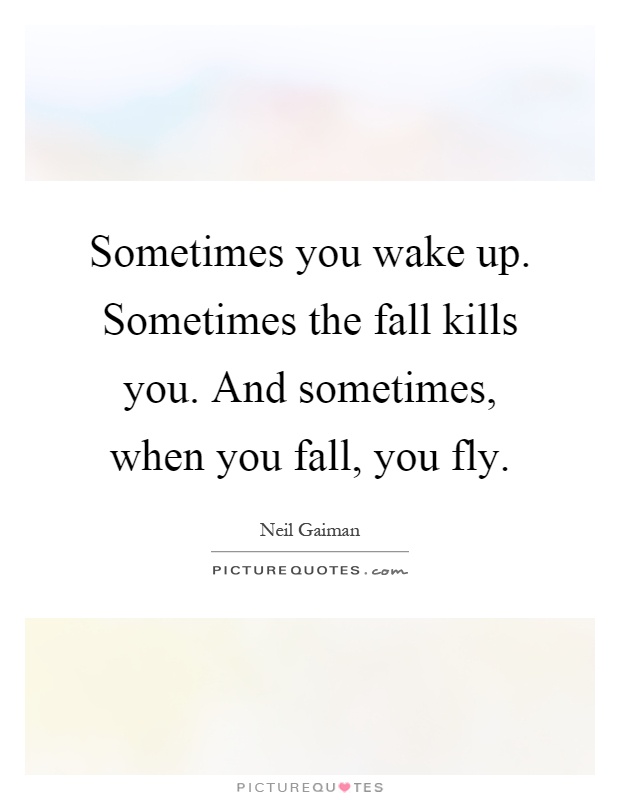 Sometimes you wake up. Sometimes the fall kills you. And sometimes, when you fall, you fly Picture Quote #1