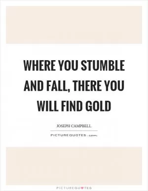 Where you stumble and fall, there you will find gold Picture Quote #1