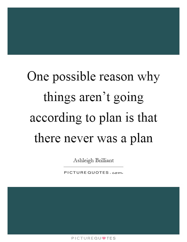 One possible reason why things aren't going according to plan is that there never was a plan Picture Quote #1