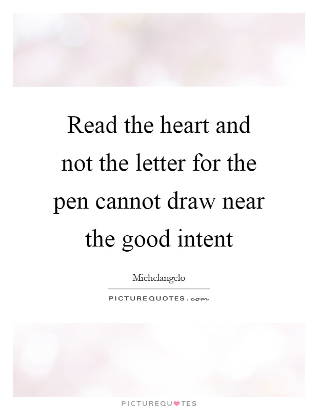Read the heart and not the letter for the pen cannot draw near the good intent Picture Quote #1