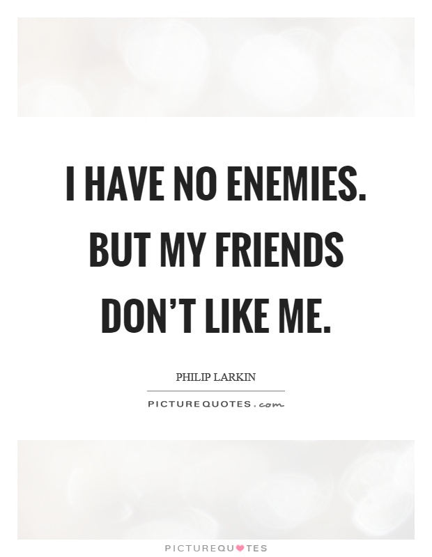 I have no enemies. But my friends don't like me Picture Quote #1