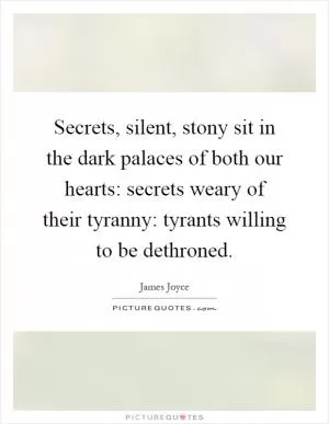 Secrets, silent, stony sit in the dark palaces of both our hearts: secrets weary of their tyranny: tyrants willing to be dethroned Picture Quote #1