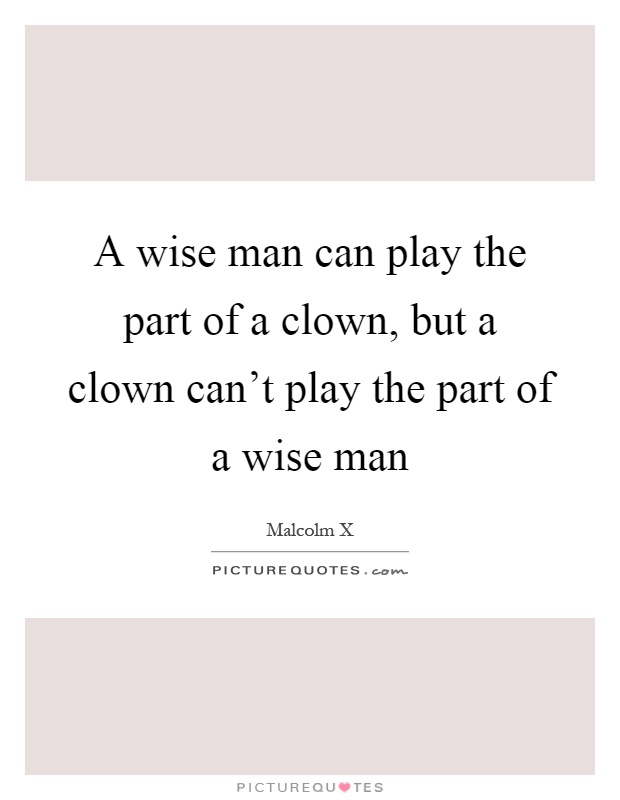 A wise man can play the part of a clown, but a clown can't play the part of a wise man Picture Quote #1