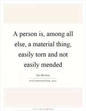 A person is, among all else, a material thing, easily torn and not easily mended Picture Quote #1