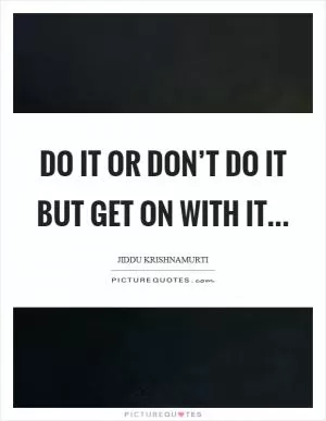 Do it or don’t do it but get on with it Picture Quote #1