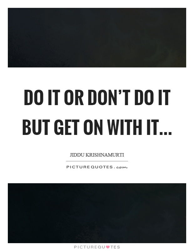 Do it or don't do it but get on with it Picture Quote #1