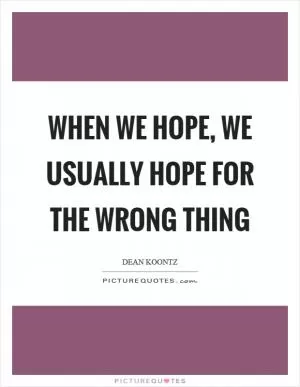When we hope, we usually hope for the wrong thing Picture Quote #1