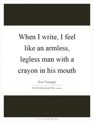 When I write, I feel like an armless, legless man with a crayon in his mouth Picture Quote #1
