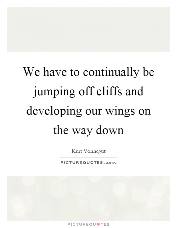 We have to continually be jumping off cliffs and developing our wings on the way down Picture Quote #1
