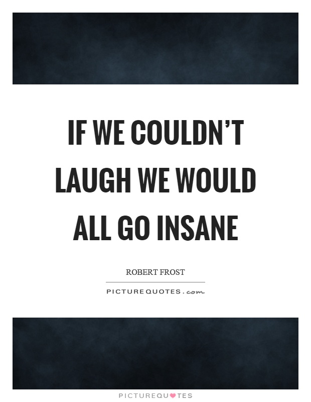 If we couldn’t laugh we would all go insane Picture Quote #1
