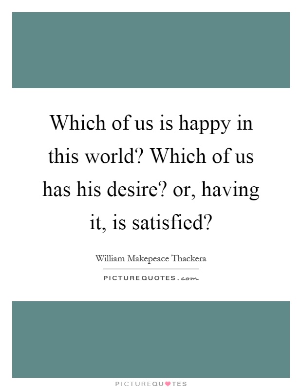 Which of us is happy in this world? Which of us has his desire? or, having it, is satisfied? Picture Quote #1