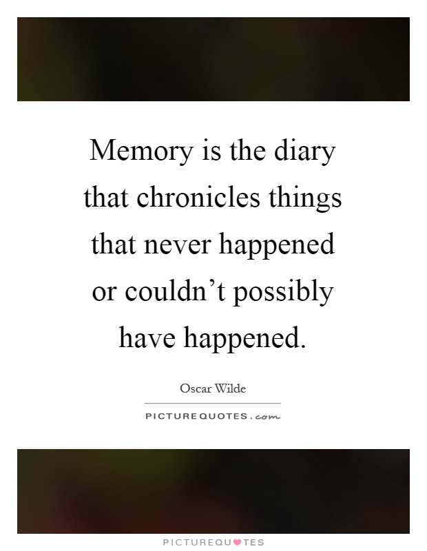 Memory is the diary that chronicles things that never happened or couldn't possibly have happened Picture Quote #1