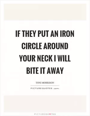 If they put an iron circle around your neck I will bite it away Picture Quote #1