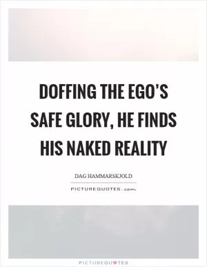 Doffing the ego’s safe glory, he finds his naked reality Picture Quote #1
