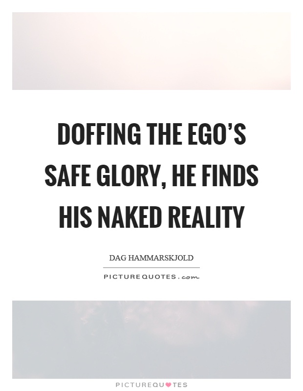 Doffing the ego's safe glory, he finds his naked reality Picture Quote #1