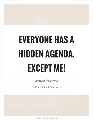 Everyone has a hidden agenda. Except me! Picture Quote #1