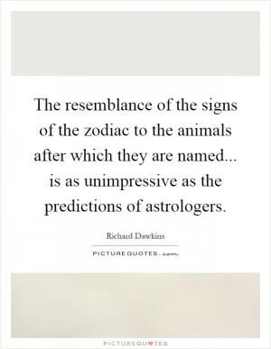 The resemblance of the signs of the zodiac to the animals after which they are named... is as unimpressive as the predictions of astrologers Picture Quote #1